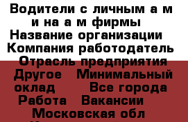 Водители с личным а/м и на а/м фирмы › Название организации ­ Компания-работодатель › Отрасль предприятия ­ Другое › Минимальный оклад ­ 1 - Все города Работа » Вакансии   . Московская обл.,Красноармейск г.